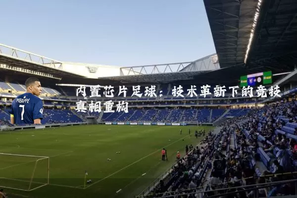 内置芯片足球:技术革新下的竞技真相重构