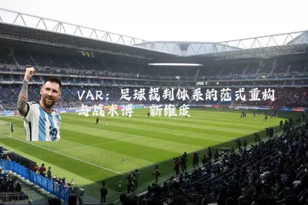 VAR：足球裁判体系的范式重构与战术博弈新维度