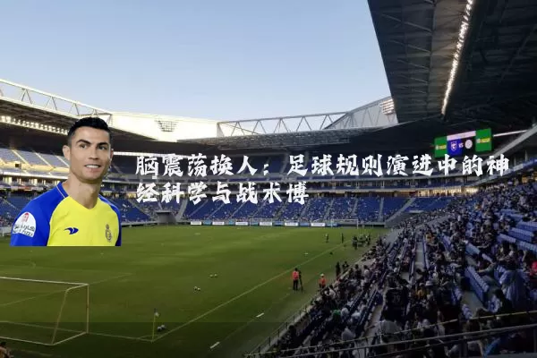 脑震荡换人:足球规则演进中的神经科学与战术博弈