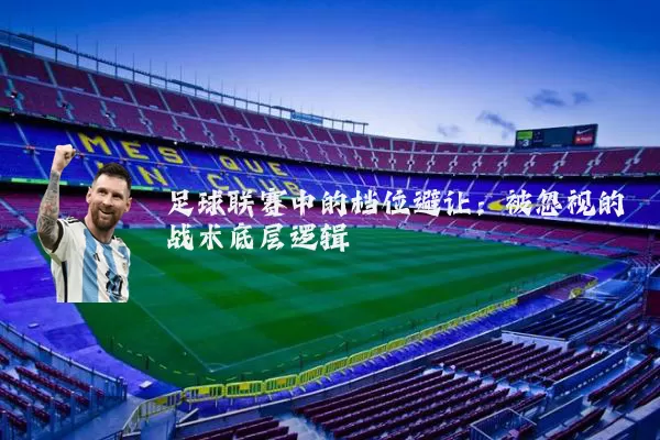 足球联赛中的档位避让:被忽视的战术底层逻辑