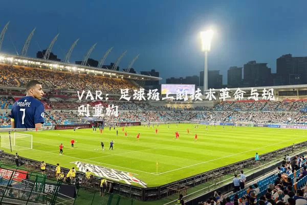 VAR:足球场上的技术革命与规则重构