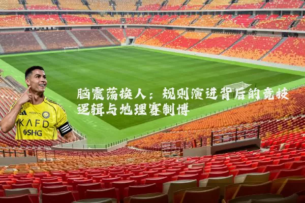 脑震荡换人:规则演进背后的竞技逻辑与地理赛制博弈