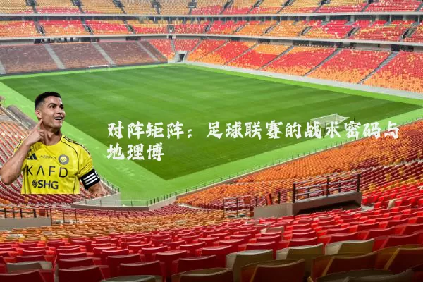 对阵矩阵：足球联赛的战术密码与地理博弈