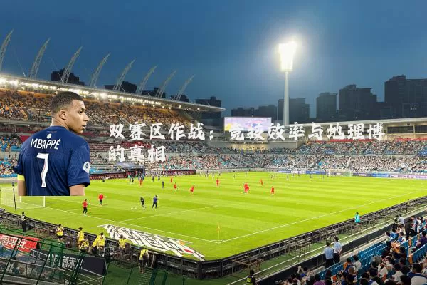 双赛区作战:竞技效率与地理博弈的真相