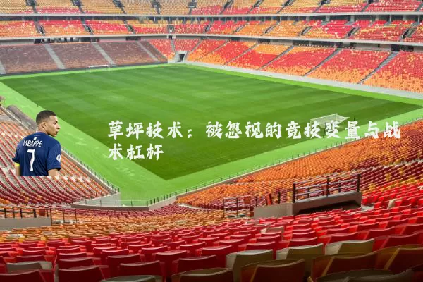 草坪技术:被忽视的竞技变量与战术杠杆