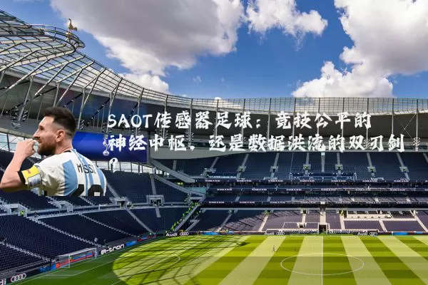 SAOT传感器足球:竞技公平的神经中枢,还是数据洪流的双刃剑?