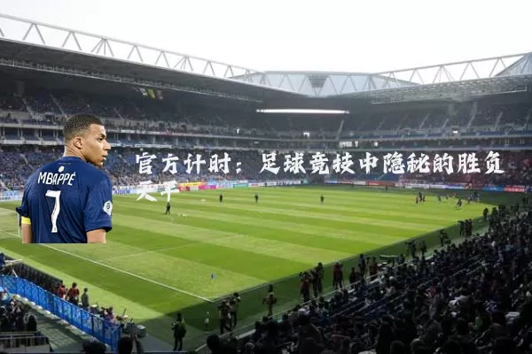 官方计时:足球竞技中隐秘的胜负天平