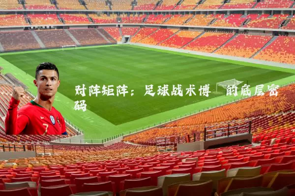 对阵矩阵:足球战术博弈的底层密码