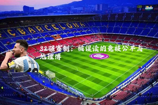 32强赛制:被误读的竞技公平与地理博弈