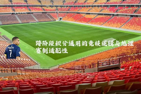 跨阶段积分通用的竞技逻辑与地理赛制适配性