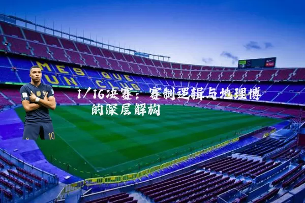 1/16决赛:赛制逻辑与地理博弈的深层解构
